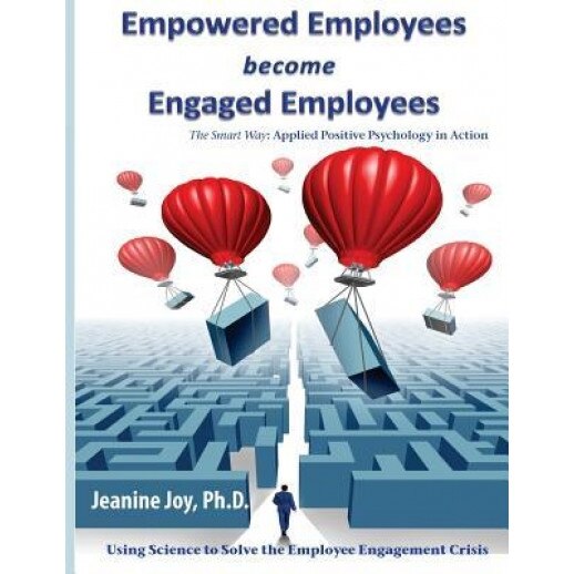 Empowered Employees Are Engaged Employees: Using Science to Solve the Employee Engagement Crisis: The Smart Way to Manage Emotions, and Improve Core S - Jeanine Joy (Author)
