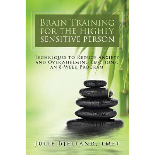 Brain Training for the Highly Sensitive Person: Techniques to Reduce Anxiety and Overwhelming Emotions: An 8-Week Program - Julie Bjelland Lmft (Author)