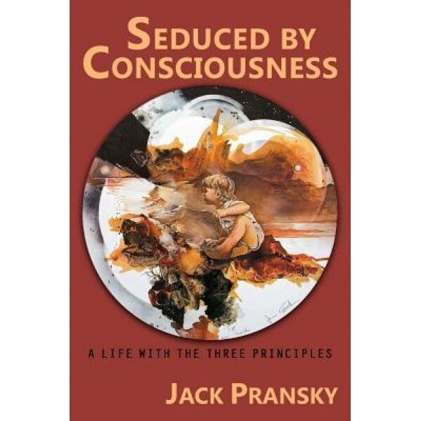 Seduced by Consciousness: A Life with the Three Principles, Jack Pransky (Author)