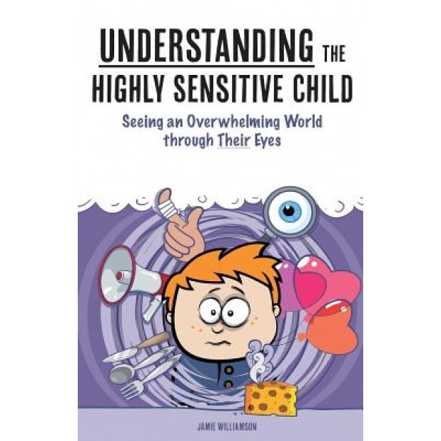 Understanding the Highly Sensitive Child: Seeing an Overwhelming World Through Their Eyes, Jamie Williamson (Author)