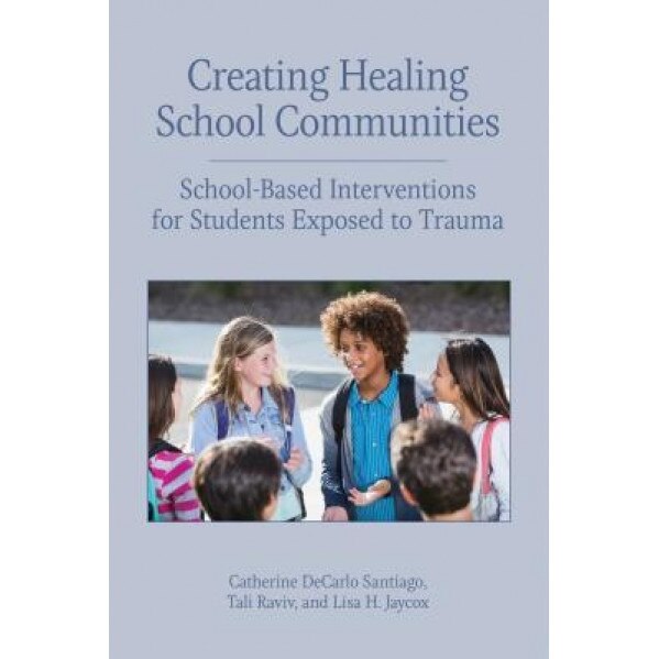 Creating Healing School Communities: School-Based Interventions for Students Exposed to Trauma, Catherine DeCarlo Santiago (Author)