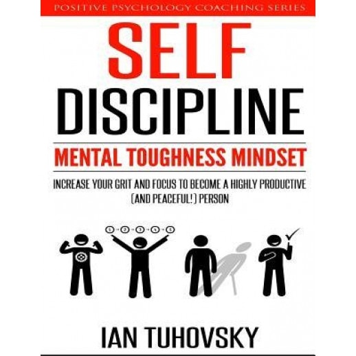 Self-Discipline: Mental Toughness Mindset: Increase Your Grit and Focus to Become a Highly Productive (and Peaceful!) Person - Ian Tuhovsky (Author)