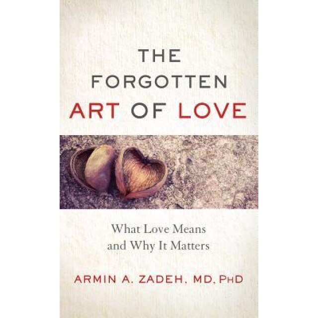 The Forgotten Art of Love: What Love Means and Why It Matters - Armin A. Zadeh (Author)