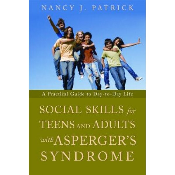 Social Skills for Teenagers and Adults with Asperger's Syndrome: A Practical Guide to Day-To-Day Life - Nancy J. Patrick