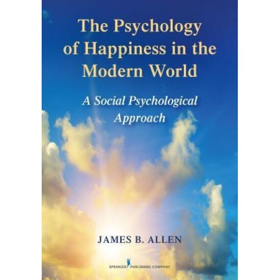 The Psychology of Happiness in the Modern World: A Social Psychological Approach - James B. Allen (Author)