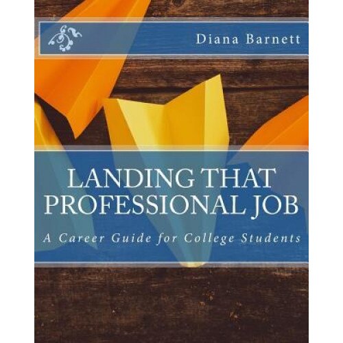 Landing That Professional Job: A Career Guide for College Students - Diana Barnett (Author)