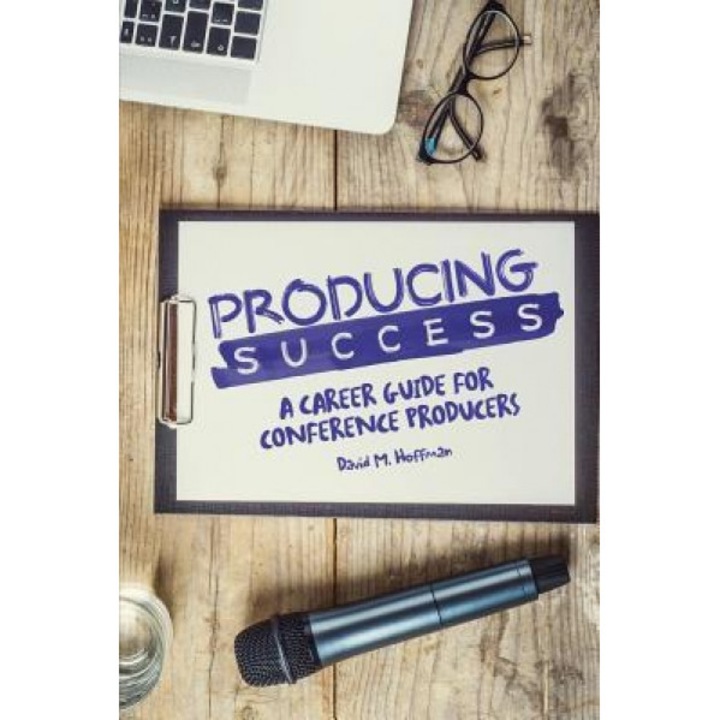 Producing Success: A Career Guide for Conference Producers - David M. Hoffman (Author)
