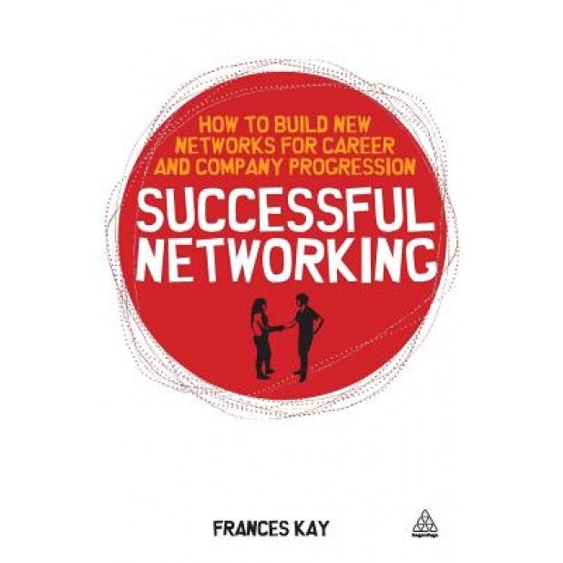 Successful Networking: How to Build New Networks for Career and Company Progression - Frances Kay