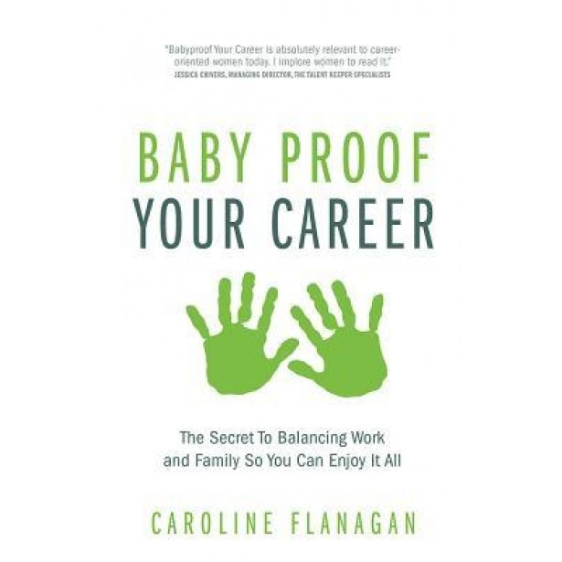 Baby Proof Your Career - The Secret to Balancing Work and Family So You Can Enjoy It All - Caroline Flanagan (Author)