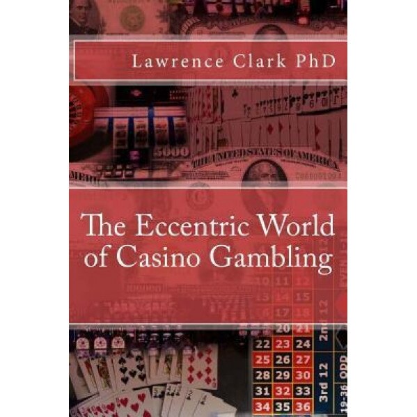 The Eccentric World of Casino Gambling - Dr Lawrence Clark (Author)