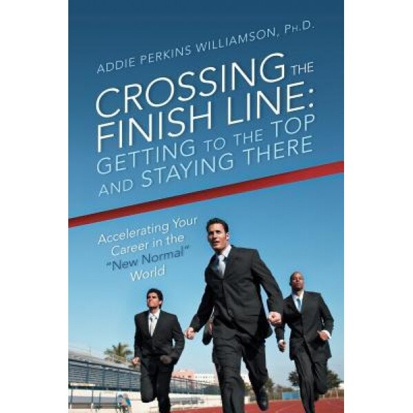 Crossing the Finish Line: Getting to the Top and Staying There - Ph. D. Addie Perkins Williamson (Author)