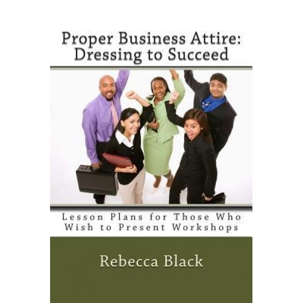 Proper Business Attire: Dressing to Succeed: Lesson Plans for Those Who Wish to Present Workshops - Rebecca Black (Author)