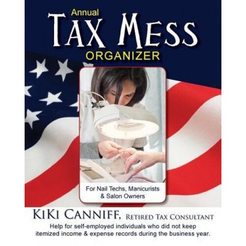 Annual Tax Mess Organizer for Nail Techs, Manicurists & Salon Owners: Help for Self-Employed Individuals Who Did Not Keep Itemized Income & Expense Re - Kiki Canniff (Author)