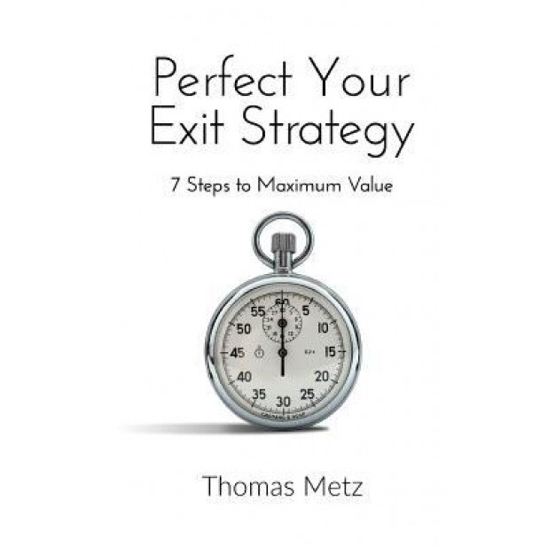 Perfect Your Exit Strategy: 7 Steps to Maximum Value - Thomas Metz (Author)