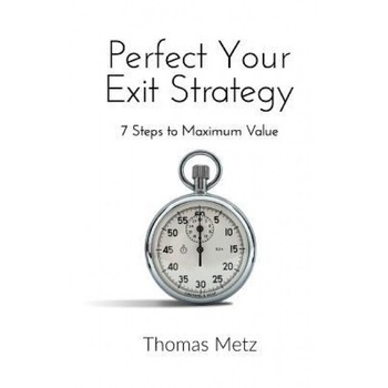 Perfect Your Exit Strategy: 7 Steps to Maximum Value - Thomas Metz (Author) Perfect Your Exit Strategy: 7 Steps to Maximum Value - Thomas Metz (Author)