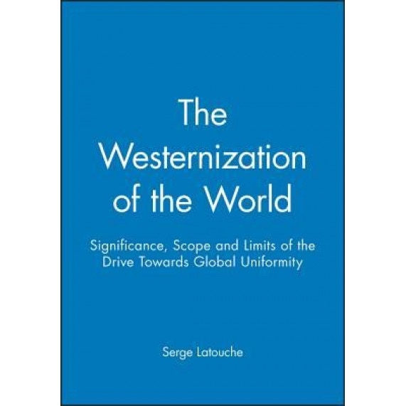 The Westernization of the World: Significance, Scope and Limits of the Drive Towards Global Uniformity - Serge Latouche (Author)