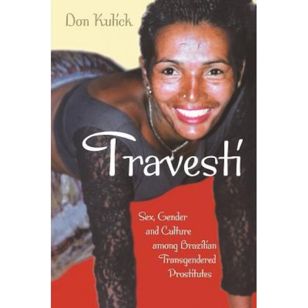 Travesti: Sex, Gender, and Culture Among Brazilian Transgendered Prostitutes, Don Kulick (Author)