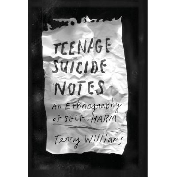 Teenage Suicide Notes: An Ethnography of Self-Harm, Terry Williams (Author)