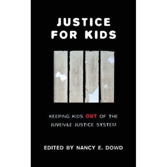 Justice for Kids: Keeping Kids Out of the Juvenile Justice System - Nancy E. Dowd (Editor)