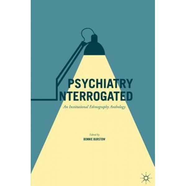Psychiatry Interrogated: An Institutional Ethnography Anthology, Bonnie Burstow (Editor)