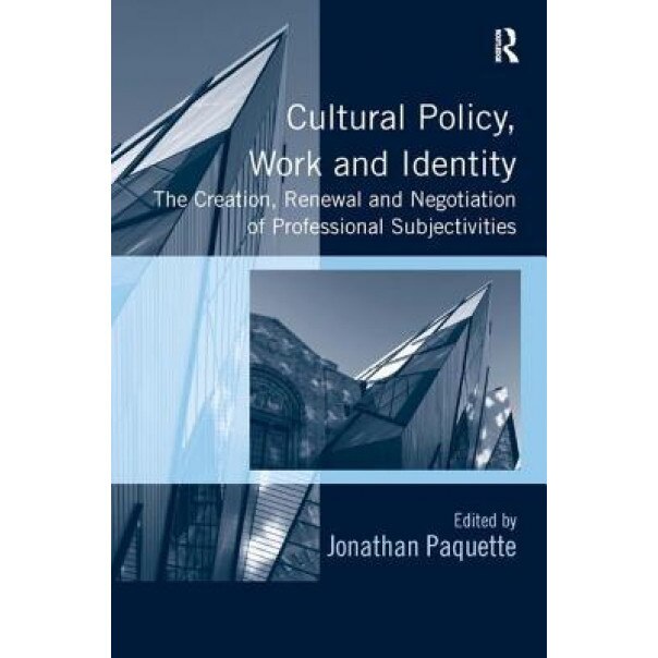 Cultural Policy, Work and Identity: The Creation, Renewal and Negotiation of Professional Subjectivities. Edited by Jonathan Paquette - Jonathan Paquette (Editor)