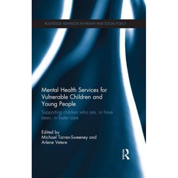 Mental Health Services for Vulnerable Children and Young People: Supporting Children Who Are, or Have Been, in Foster Care - Michael Tarren-Sweeney (Editor)