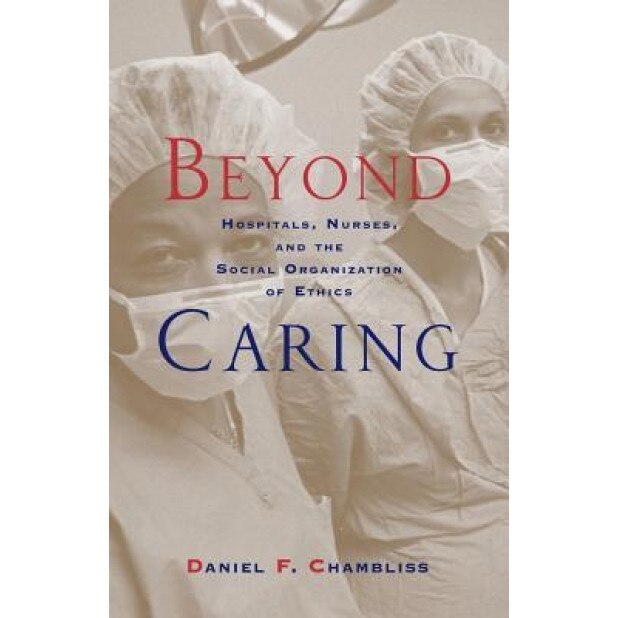 Beyond Caring: Hospitals, Nurses, and the Social Organization of Ethics - Daniel F. Chambliss (Author)