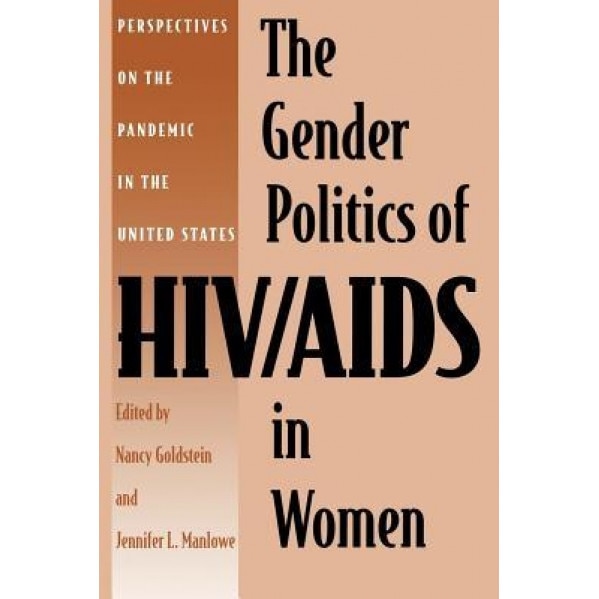 The Gender Politics of HIV/AIDS in Women: Perspectives on the Pandemic in the United States - Nancy Goldstone (Editor)