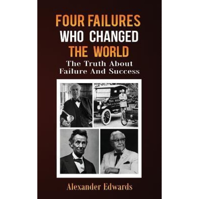 Four Failures Who Changed the World: The Truth about Success and Failure - Alexander Edwards (Author)