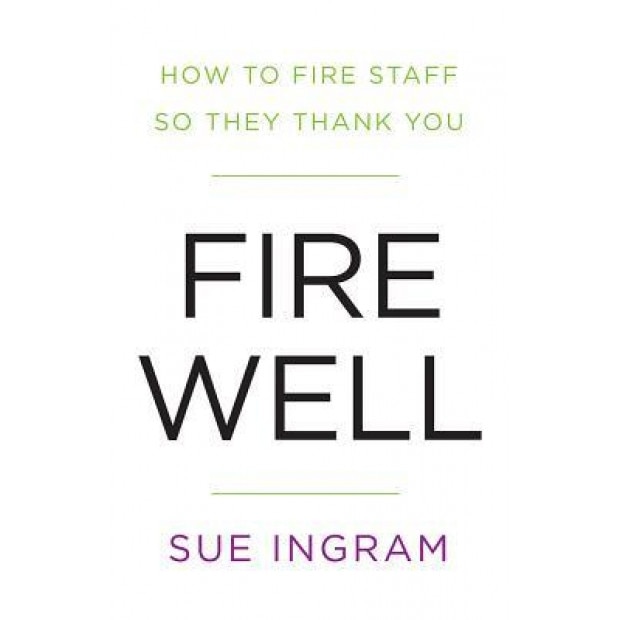 Fire Well - How to Fire Staff So They Thank You - Sue Ingram (Author)