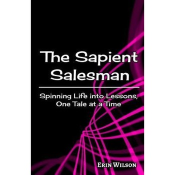The Sapient Salesman: Spinning Life Into Lessons, One Tale at a Time - Erin Wilson (Author) The Sapient Salesman: Spinning Life Into Lessons, One Tale at a Time - Erin Wilson (Author)