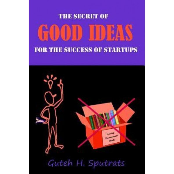 Good Ideas: The Secret for the Success of Startups. the Lean Way from Zero to One. Revolutionary Worldview That Causes the Growth - Guteh H. Sputrats (Author)