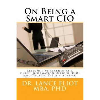 On Being a Smart CIO: Lessons I've Learned as a Chief Information Officer (CIO) and Trusted C-Suite Adviser - Dr Lance B. Eliot (Author) On Being a Smart CIO: Lessons I've Learned as a Chief Information Officer (CIO) and Trusted C-Suite Adviser - Dr Lance B. Eliot (Author)