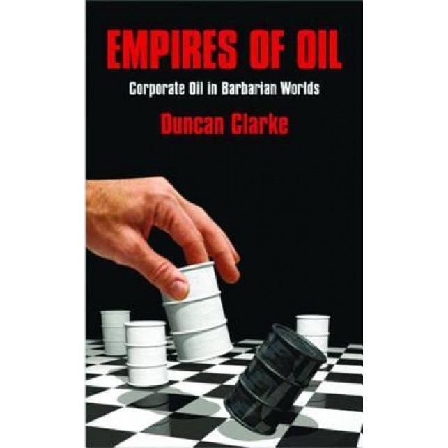 Empires of Oil: Corporate Oil in Barbarian Worlds - Duncan Clarke (Author)