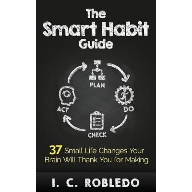 The Smart Habit Guide: 37 Small Life Changes Your Brain Will Thank You for Making - I. C. Robledo (Author)