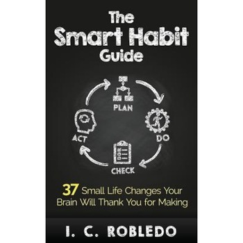 The Smart Habit Guide: 37 Small Life Changes Your Brain Will Thank You for Making - I. C. Robledo (Author) The Smart Habit Guide: 37 Small Life Changes Your Brain Will Thank You for Making - I. C. Robledo (Author)