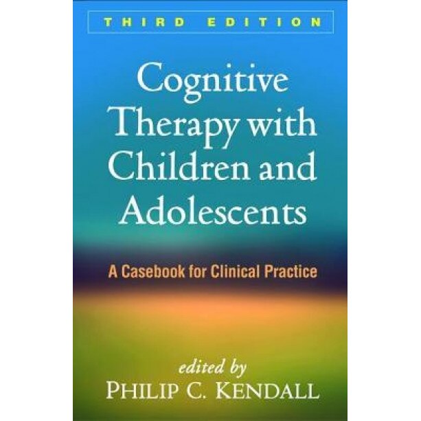 Cognitive Therapy with Children and Adolescents, Third Edition: A Casebook for Clinical Practice - Philip C. Kendall (Editor)