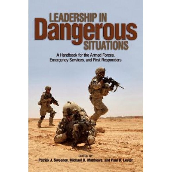 Leadership in Dangerous Situations: A Handbook for the Armed Forces, Emergency Services, and First Responders, Patrick J. Sweeney (Editor)