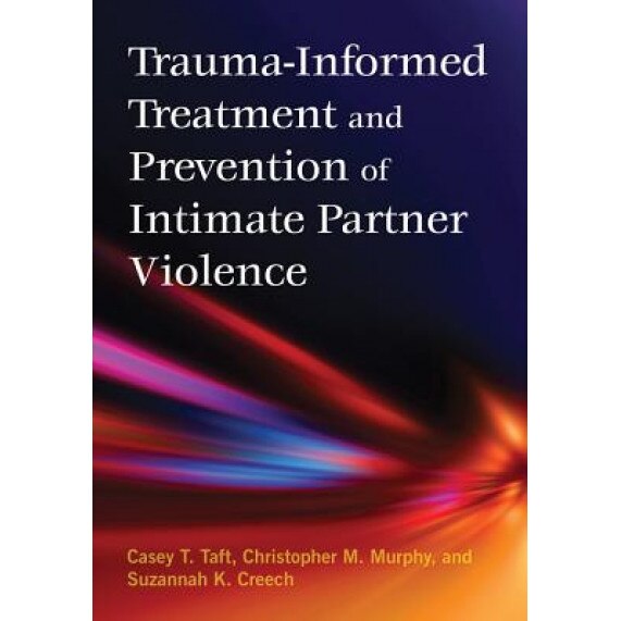 Trauma-Informed Treatment and Prevention of Intimate Partner Violence, Casey T. Taft (Author)