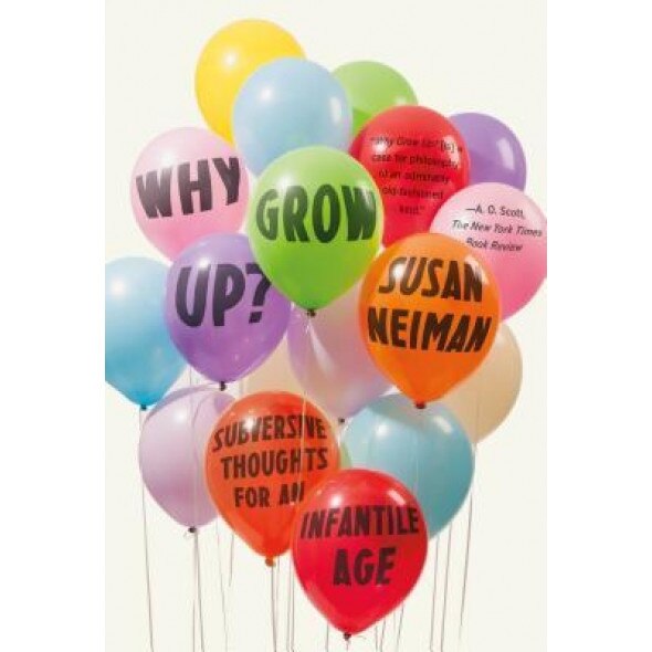 Why Grow Up?: Subversive Thoughts for an Infantile Age - Susan Neiman (Author)