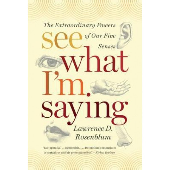 See What I'm Saying: The Extraordinary Powers of Our Five Senses, Lawrence D. Rosenblum (Author)