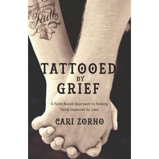 Tattooed by Grief: A Faith-Based Approach to Helping Youth Impacted by Loss - Cari Zorno (Author)