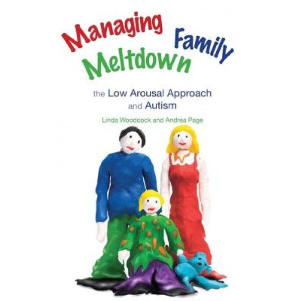 Managing Family Meltdown: The Low Arousal Approach and Autism, Andrea Page, Linda Woodcock
