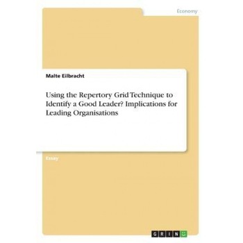 Using the Repertory Grid Technique to Identify a Good Leader? Implications for Leading Organisations - Malte Eilbracht (Author) Using the Repertory Grid Technique to Identify a Good Leader? Implications for Leading Organisations - Malte Eilbracht (Author)