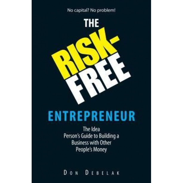 The Risk-Free Entrepreneur: The Idea Person's Guide to Building a Business with Other People's Money - Don Debelak (Author)