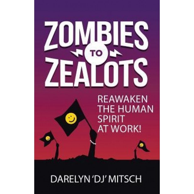 Zombies to Zealots: Reawaken the Human Spirit at Work! - Darelyn Dj Mitsch (Author)