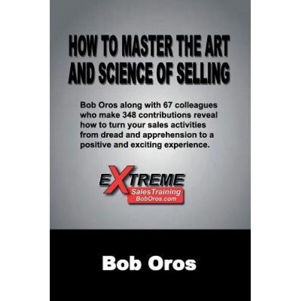 How to Master the Art and Science of Selling - Bob Oros (Author)