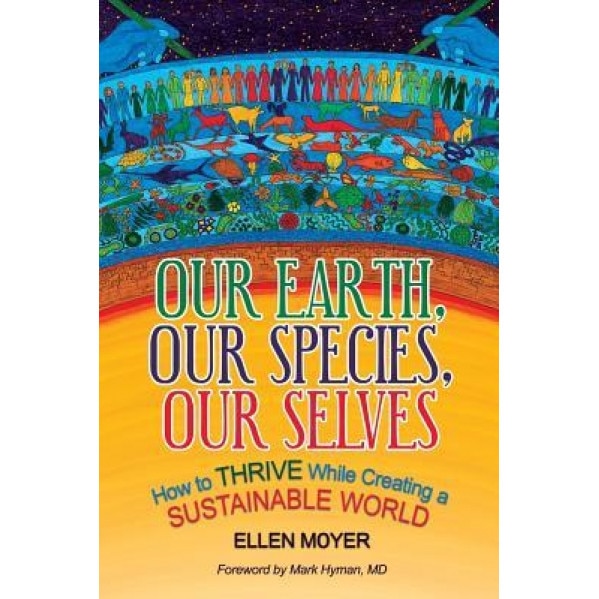 Our Earth, Our Species, Our Selves: How to Thrive While Creating a Sustainable World - Ellen Moyer (Author)