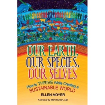 Our Earth, Our Species, Our Selves: How to Thrive While Creating a Sustainable World - Ellen Moyer (Author) Our Earth, Our Species, Our Selves: How to Thrive While Creating a Sustainable World - Ellen Moyer (Author)