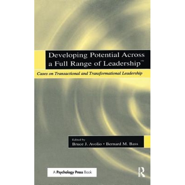 Developing Potential Across a Full Range of Leadership TM: Cases on Transactional and Transformational Leadership - Bruce J. Avolio (Editor)
